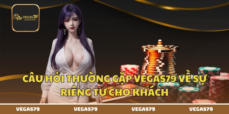 Câu hỏi thường gặp Vegas79 về sự riêng tư cho khách