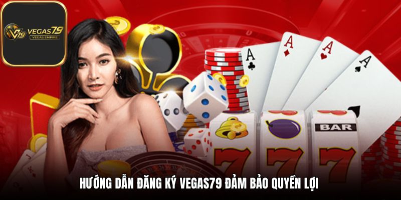 Hướng dẫn đăng ký Vegas79 đảm bảo quyền lợi