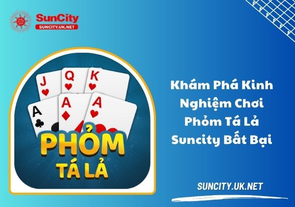 Khám phá kinh nghiệm chơi phỏm tá lả Suncity bất bại